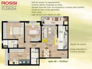 - Hall de acesso no apartamento.
- Cozinha aberta integrada ao estar.
- Sacada Gourmet com churrasqueira e acesso pela cozinha.
- Visual da área verde garantido.
- Suíte casal.
- Laje técnica com espera p/ split.
Opções de planta:
Living estendido e
Cozinha fechada.
Apto 3D – 79,95m²
 