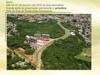 Bairro:
308 mil m² de terreno com 92% de área permeável.
Grande parte de preservação permanente e privativa.
40% de Área de Preservação Permanente
 