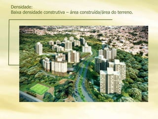 Densidade:
Baixa densidade construtiva – área construída/área do terreno.
 