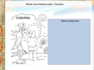 Monte uma Historia sobre Curupira:
Minha Historinha:
 