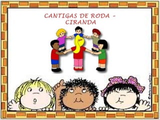 CANTIGAS DE RODA –
CIRANDA
 