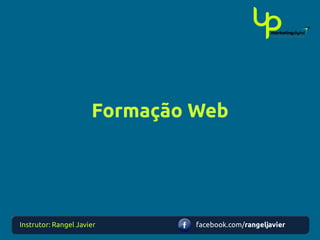 Formação Web




Instrutor: Rangel Javier       facebook.com/rangeljavier
 