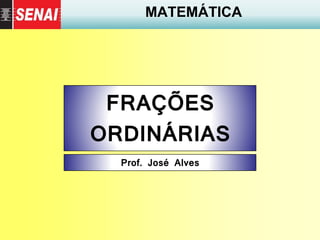 MATEMÁTICA
FRAÇÕES
ORDINÁRIAS
Prof. José Alves
 