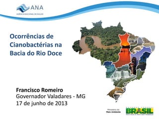 Ocorrências de
Cianobactérias na
Bacia do Rio Doce
Francisco Romeiro
Governador Valadares - MG
17 de junho de 2013
 