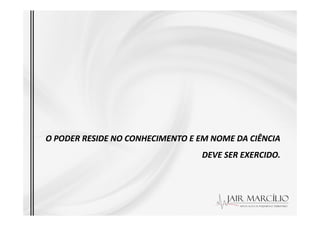 O PODER RESIDE NO CONHECIMENTO E EM NOME DA CIÊNCIA
O PODER RESIDE NO CONHECIMENTO E EM NOME DA CIÊNCIA
DEVE SER EXERCIDO
DEVE SER EXERCIDO.
 