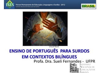 Chuck Baird

ENSINO DE PORTUGUÊS PARA SURDOS
     EM CONTEXTOS BILÍNGUES
         Profa. Dra. Sueli Fernandes - UFPR
 