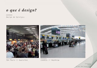 o qu e é d e sig n?
Design de Serviços:

São Paulo // Guarulhos

Londres // Heathrow
24/66
© Feel the Future 2011

 