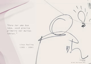 “ P a ra t e r u m a b o a
i d e a, v o c ê p r e c i s a
p r i me i r o t e r m u i t a s
i d e ia s . ”

Linus Pauling
(1901 – 1994)

51/66
© Feel the Future 2011

 