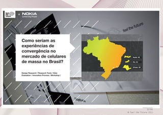 +

Como seriam as
experiências de
convergência no
mercado de celulares
de massa no Brasil?
Design Research / Research Tools / Data
Evaluation / Innovation Process / Workshop /

52/66
© Feel the Future 2011

 