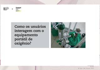 +

Como os usuários
interagem com o
equipamento
portátil de
oxigênio?

55/66
© Feel the Future 2011

 