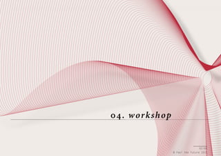 04. w orkshop

62/66
© Feel the Future 2011

 