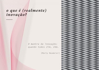 o qu e é (realme nte)
inov ação ?

O m a n t r a d a inovação:
q u a n d o t o d os ZIG, ZAG.
[Marty Neumeier]

9/66
© Feel the Future 2011

 