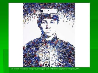 Vik Muniz, Soldado de brinquedo, montagem com soldadinhos de plástico/fotografia,2003.
 