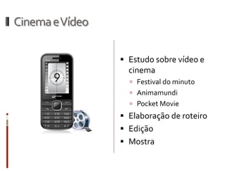 CinemaeVídeo
 Estudo sobre vídeo e
cinema
 Festival do minuto
 Animamundi
 Pocket Movie
 Elaboração de roteiro
 Edição
 Mostra
 
