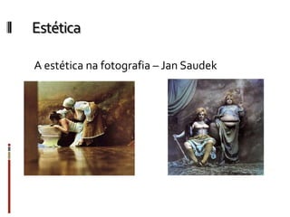 Estética
A estética na fotografia – Jan Saudek
 