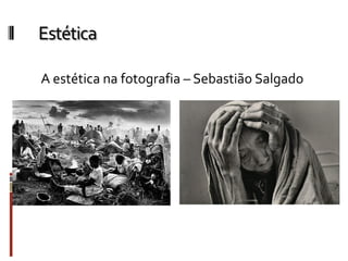 Estética
A estética na fotografia – Sebastião Salgado
 