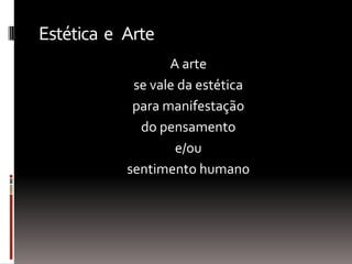 Estética e Arte
A arte
se vale da estética
para manifestação
do pensamento
e/ou
sentimento humano
 