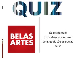 Se o cinema é
considerado a sétima
arte, quais são as outras
seis?
 