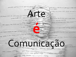 Arte
é
Comunicação
 