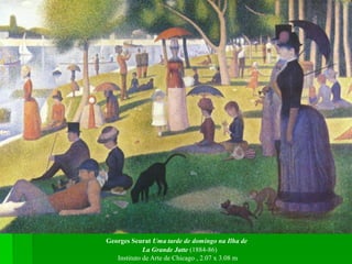 Georges Seurat Uma tarde de domingo na Ilha de
La Grande Jatte (1884-86)
Instituto de Arte de Chicago , 2.07 x 3.08 m
 