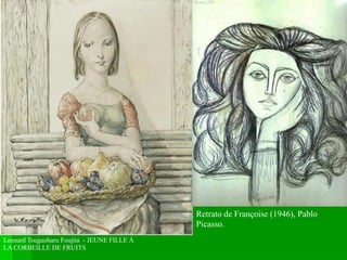 Leonard Tsuguoharu Foujita - JEUNE FILLE À
LA CORBEILLE DE FRUITS
Retrato de Françoise (1946), Pablo
Picasso.
 