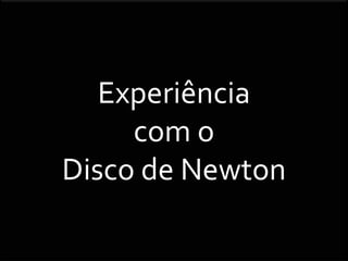 Experiência
com o
Disco de Newton
 
