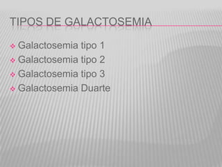 TIPOS DE GALACTOSEMIA
Galactosemia tipo 1
 Galactosemia tipo 2
 Galactosemia tipo 3
 Galactosemia Duarte


 