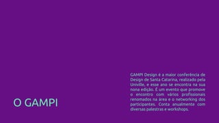 O GAMPI
GAMPI Design é a maior conferência de
Design de Santa Catarina, realizado pela
Univille, e esse ano se encontra na sua
nona edição. É um evento que promove
o encontro com vários profissionais
renomados na área e o networking dos
participantes. Conta anualmente com
diversas palestras e workshops.
 