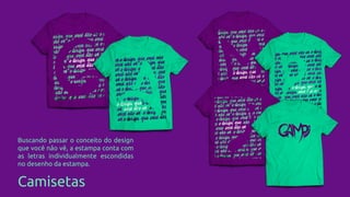 Camisetas
Buscando passar o conceito do design
que você não vê, a estampa conta com
as letras individualmente escondidas
no desenho da estampa.
 