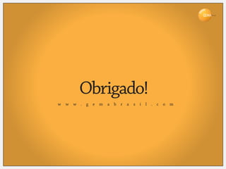 Brasil




         Obrigado!
w   w   w . g e m   a b r   a   s i   l   . c o m
 