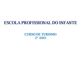 ESCOLA PROFISSIONAL DO INFANTE CURSO DE TURISMO 2º   ANO 