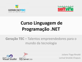 Curso Linguagem de
         Programação .NET
Geração TEC – Talentos empreendedores para o
            mundo da tecnologia


                                    Juliano Tiago Rinaldi
                                 Lorival Smolski Chapuis
 