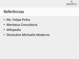 Referências
•   Ms. Felipe Pinho
•   Merkatus Consultoria
•   Wikipedia
•   Dicionário Michaelis Moderno
 
