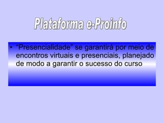 “ Presencialidade” se garantirá por meio de encontros virtuais e presenciais, planejado de modo a garantir o sucesso do curso Plataforma e-Proinfo 