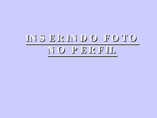 INSERINDO FOTO NO PERFIL 