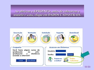 Ao abrirem o EPROINFO, antes de colocarem o usuário e  senha , clique em DADOS CADASTRAIS. SSS/CEA 