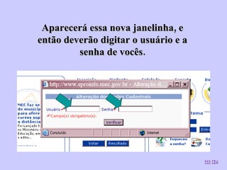 Aparecerá essa nova janelinha, e então deverão digitar o usuário e a senha de vocês. SSS/CEA 
