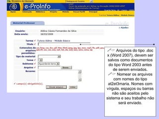    Arquivos do tipo .doc x (Word 2007), devem ser salvos como documentos do tipo Word 2003 antes de serem enviados.    Nomear os arquivos com nomes do tipo at2et3maria. Nomes com vírgula, espaços ou barras não são aceitos pelo sistema e seu trabalho não será enviado. 