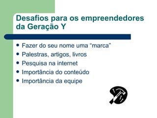 Desafios para os empreendedores da Geração Y Fazer do seu nome uma “marca” Palestras, artigos, livros Pesquisa na internet Importância do conteúdo Importância da equipe 