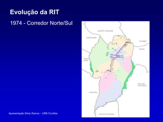 Evolução da RIT
 1974 - Corredor Norte/Sul




Apresentação Sílvia Ramos – URB /Curitiba
 