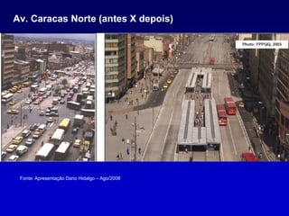 Av. Caracas Norte (antes X depois)




 Fonte: Apresentação Dario Hidalgo – Ago/2008
 