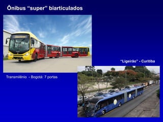 Ônibus “super” biarticulados




                                  “Ligeirão” - Curitiba



Transmilênio - Bogotá: 7 portas
 