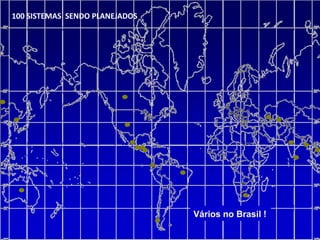 100 SISTEMAS SENDO PLANEJADOS




                                Vários no Brasil !
 