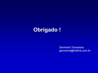 Obrigado !


         Germano Travassos
         germanot@hotlink.com.br
 