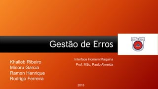 Gestão de Erros
Interface Homem Maquina
Prof. MSc. Paulo Almeida
Khalleb Ribeiro
Minoru Garcia
Ramon Henrique
Rodrigo Ferreira
2015
 