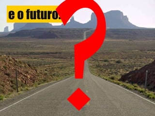 e o futuro... ? 