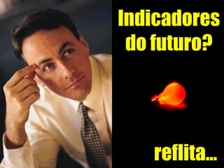 reflita... Indicadores do futuro? 