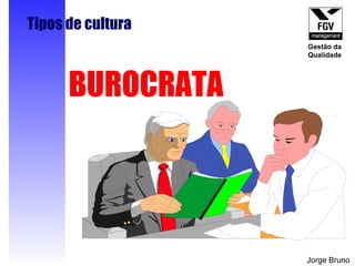 BUROCRATA Tipos de cultura Jorge Bruno Gestão da Qualidade 