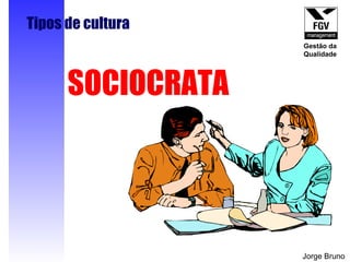 SOCIOCRATA Tipos de cultura Jorge Bruno Gestão da Qualidade 