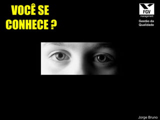 VOCÊ SE  CONHECE ? Jorge Bruno Gestão da Qualidade 